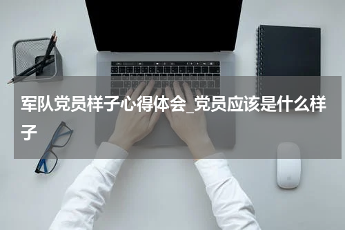 军队党员样子心得体会_党员应该是什么样子