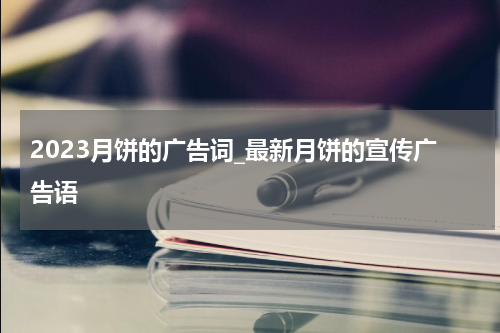 2023月饼的广告词_最新月饼的宣传广告语