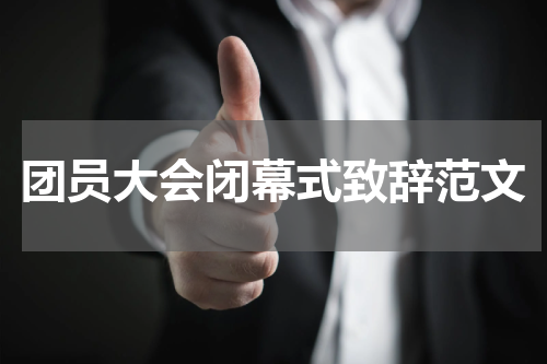 团员大会闭幕式致辞范文