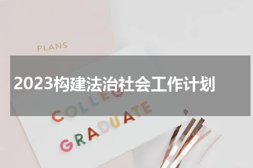 2023构建法治社会工作计划