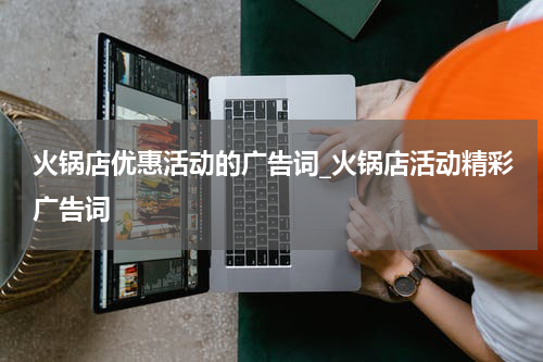 火锅店优惠活动的广告词_火锅店活动精彩广告词