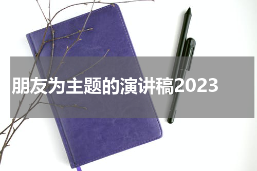 朋友为主题的演讲稿2023