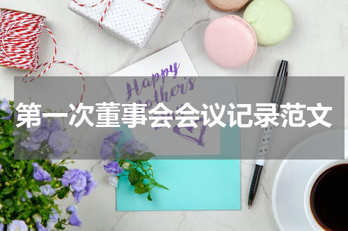 第一次董事会会议记录范文