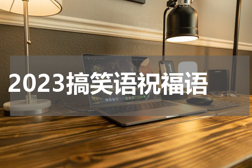 2023搞笑语祝福语