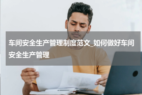 车间安全生产管理制度范文_如何做好车间安全生产管理