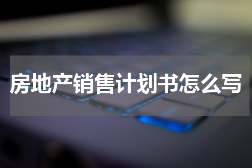 房地产销售计划书怎么写