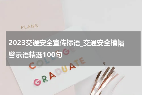 2023交通安全宣传标语_交通安全横幅警示语精选100句