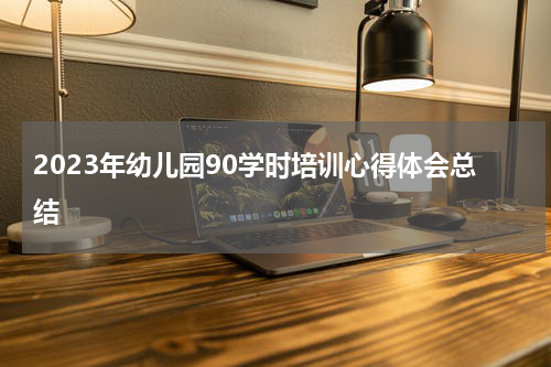 2023年幼儿园90学时培训心得体会总结