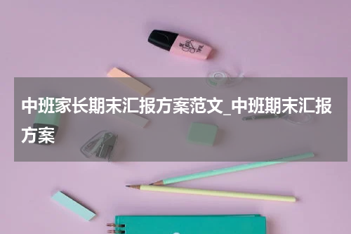 中班家长期末汇报方案范文_中班期末汇报方案