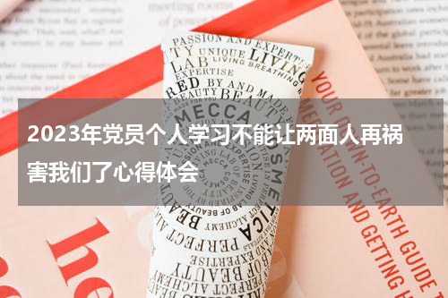 2023年党员个人学习不能让两面人再祸害我们了心得体会