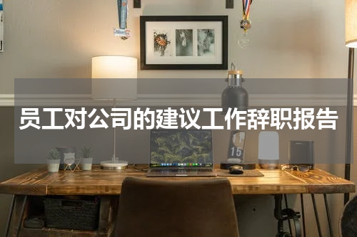 员工对公司的建议工作辞职报告