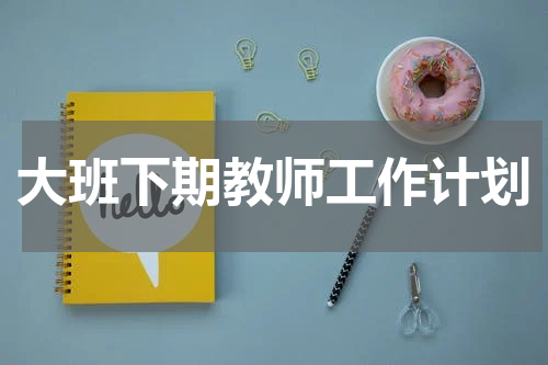 大班下期教师工作计划
