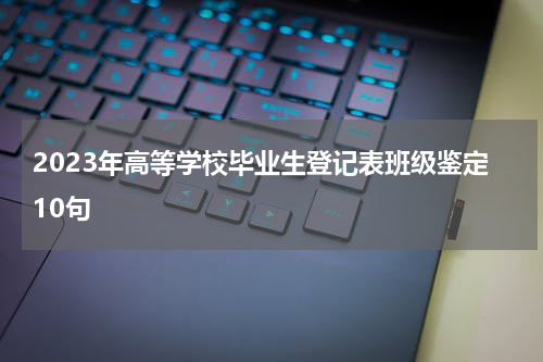 2023年高等学校毕业生登记表班级鉴定10句