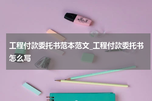 工程付款委托书范本范文_工程付款委托书怎么写