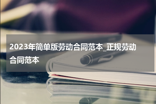 2023年简单版劳动合同范本_正规劳动合同范本
