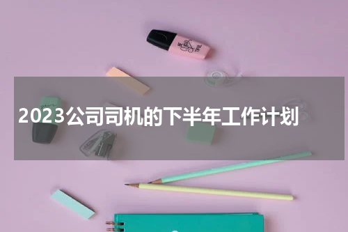 2023公司司机的下半年工作计划