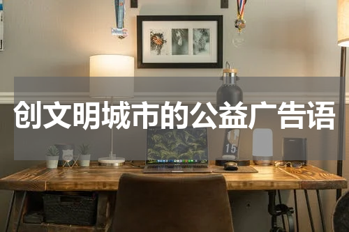 创文明城市的公益广告语