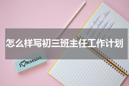 怎么样写初三班主任工作计划