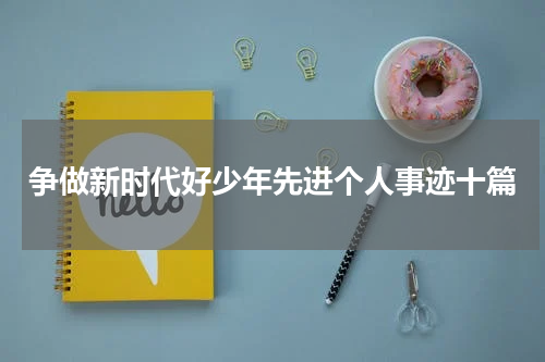 争做新时代好少年先进个人事迹十篇