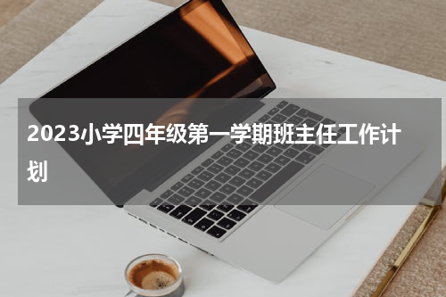 2023小学四年级第一学期班主任工作计划