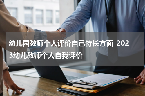 幼儿园教师个人评价自己特长方面_2023幼儿教师个人自我评价