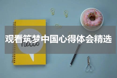 观看筑梦中国心得体会精选