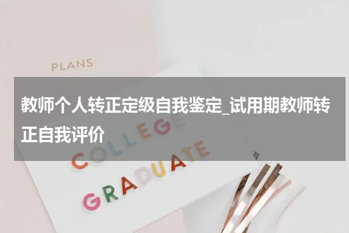 教师个人转正定级自我鉴定_试用期教师转正自我评价