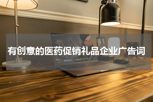 有创意的医药促销礼品企业广告词