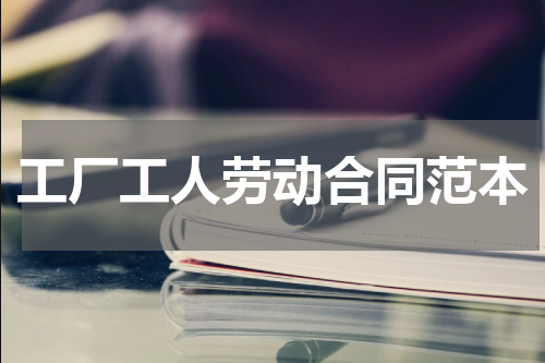 工厂工人劳动合同范本