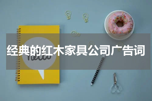 经典的红木家具公司广告词