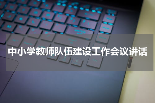 中小学教师队伍建设工作会议讲话