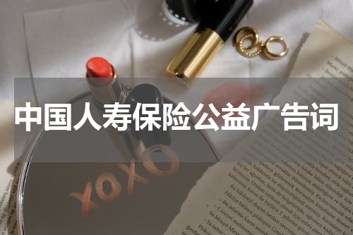 中国人寿保险公益广告词