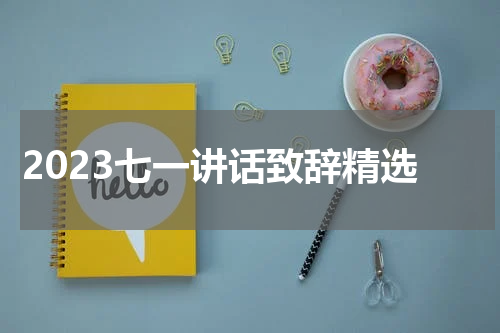 2023七一讲话致辞精选