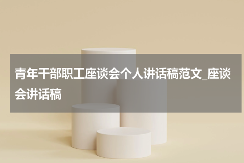 青年干部职工座谈会个人讲话稿范文_座谈会讲话稿