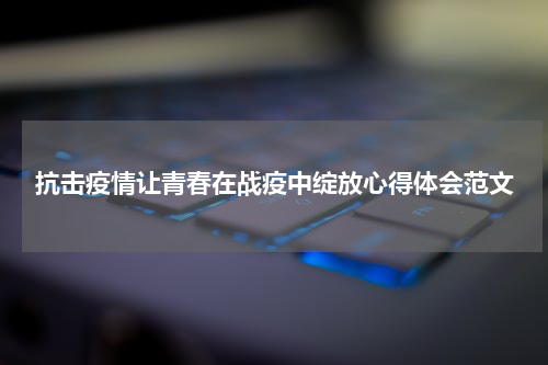 抗击疫情让青春在战疫中绽放心得体会范文