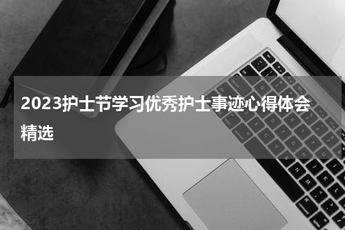 2023护士节学习优秀护士事迹心得体会精选