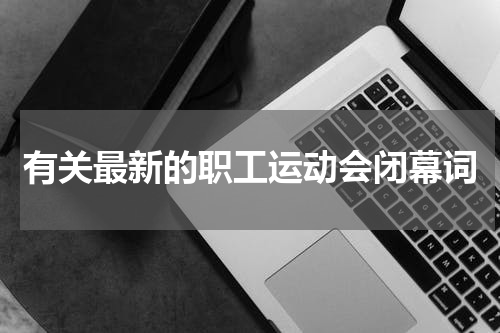 有关最新的职工运动会闭幕词