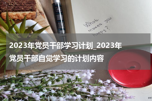 2023年党员干部学习计划_2023年党员干部自觉学习的计划内容