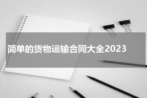 简单的货物运输合同大全2023