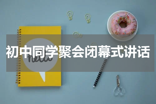 初中同学聚会闭幕式讲话