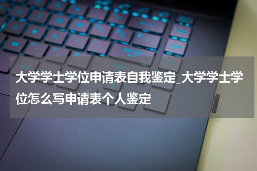 大学学士学位申请表自我鉴定_大学学士学位怎么写申请表个人鉴定
