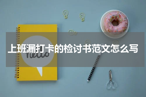 上班漏打卡的检讨书范文怎么写