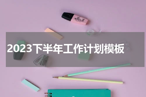 2023下半年工作计划模板