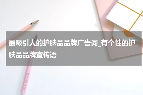 最吸引人的护肤品品牌广告词_有个性的护肤品品牌宣传语