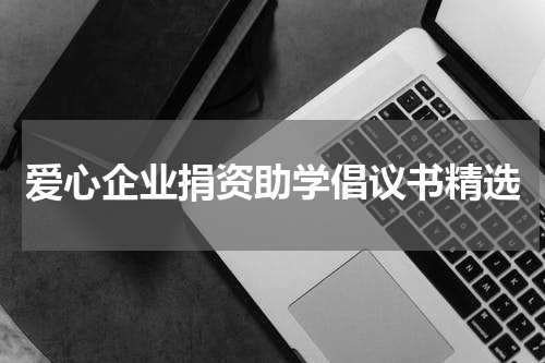 爱心企业捐资助学倡议书精选