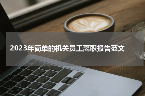 2023年简单的机关员工离职报告范文