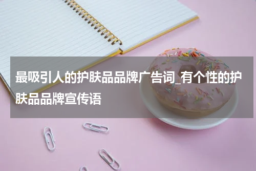 最吸引人的护肤品品牌广告词_有个性的护肤品品牌宣传语