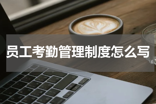 员工考勤管理制度怎么写