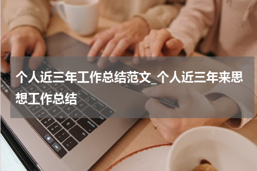 个人近三年工作总结范文_个人近三年来思想工作总结