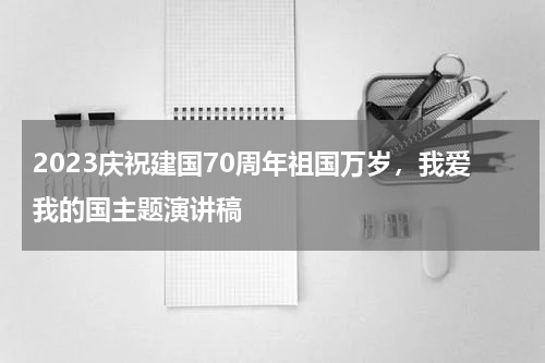 2023庆祝建国70周年祖国万岁,我爱我的国主题演讲稿